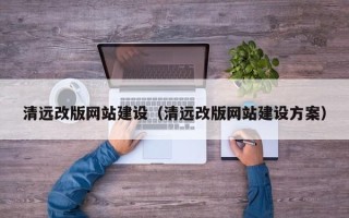 岳阳清远改版网站建设（清远改版网站建设方案）