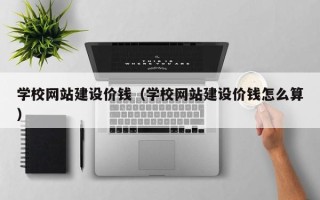 岳阳学校网站建设价钱（学校网站建设价钱怎么算）